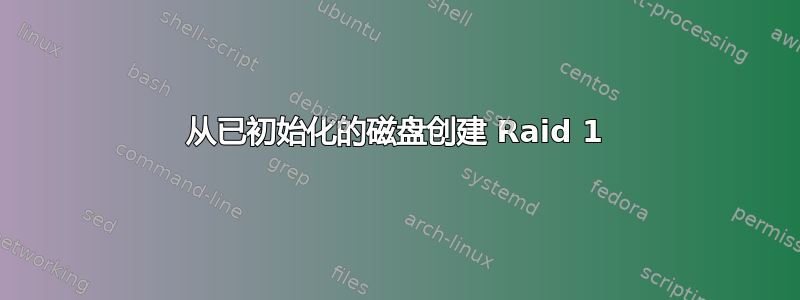 从已初始化的磁盘创建 Raid 1