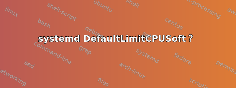 systemd DefaultLimitCPUSoft？