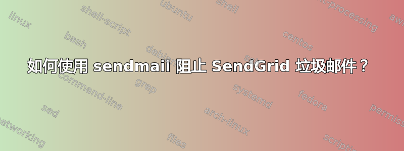 如何使用 sendmail 阻止 SendGrid 垃圾邮件？