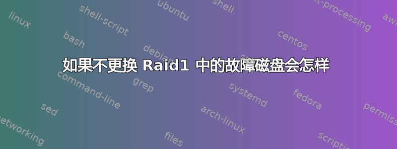 如果不更换 Raid1 中的故障磁盘会怎样