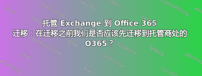 托管 Exchange 到 Office 365 迁移：在迁移之前我们是否应该先迁移到托管商处的 O365？