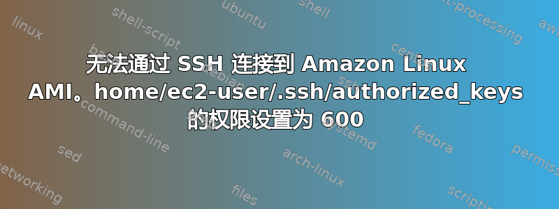 无法通过 SSH 连接到 Amazon Linux AMI。home/ec2-user/.ssh/authorized_keys 的权限设置为 600