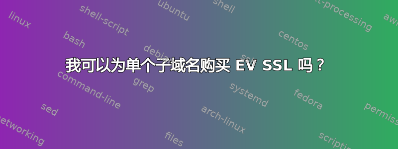 我可以为单个子域名购买 EV SSL 吗？