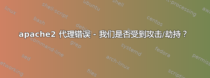 apache2 代理错误 - 我们是否受到攻击/劫持？