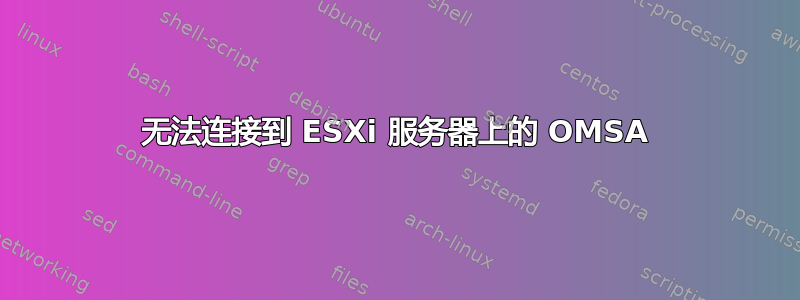 无法连接到 ESXi 服务器上的 OMSA