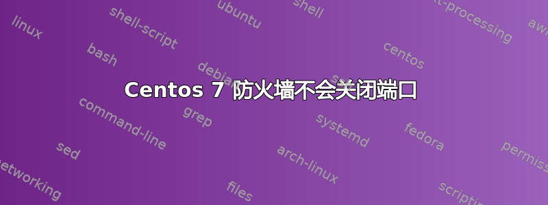 Centos 7 防火墙不会关闭端口