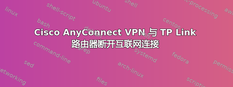 Cisco AnyConnect VPN 与 TP Link 路由器断开互联网连接