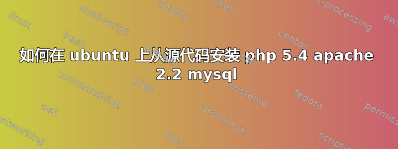 如何在 ubuntu 上从源代码安装 php 5.4 apache 2.2 mysql