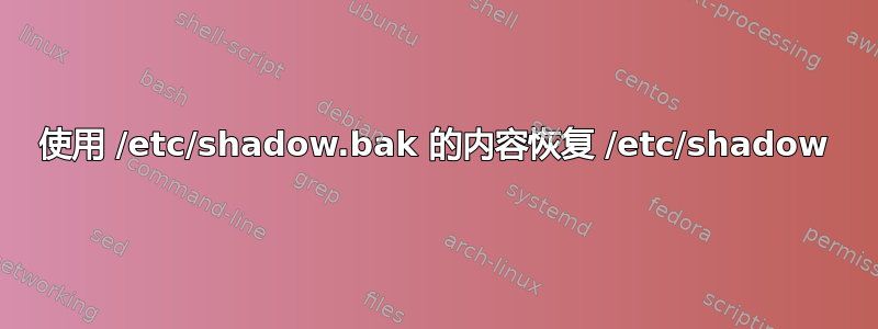 使用 /etc/shadow.bak 的内容恢复 /etc/shadow