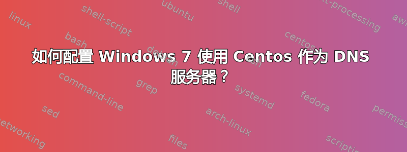 如何配置 Windows 7 使用 Centos 作为 DNS 服务器？