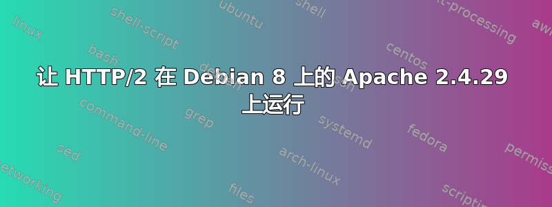 让 HTTP/2 在 Debian 8 上的 Apache 2.4.29 上运行