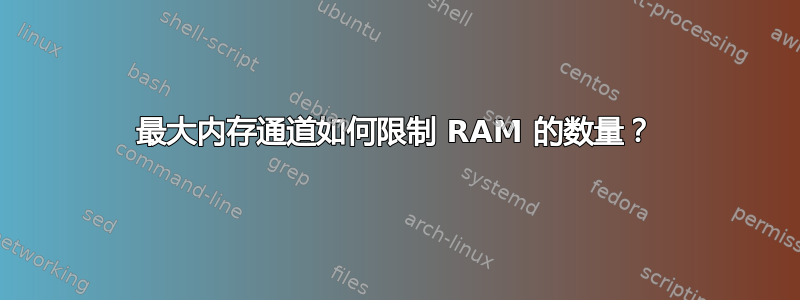 最大内存通道如何限制 RAM 的数量？