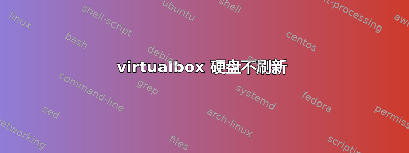 virtualbox 硬盘不刷新