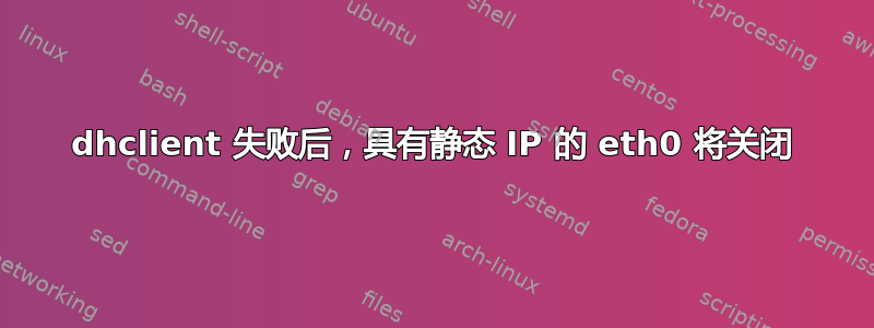 dhclient 失败后，具有静态 IP 的 eth0 将关闭