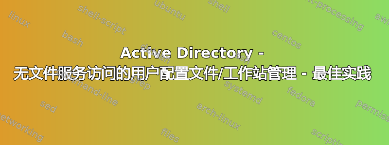 Active Directory - 无文件服务访问的用户配置文件/工作站管理 - 最佳实践