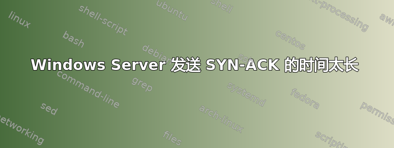 Windows Server 发送 SYN-ACK 的时间太长