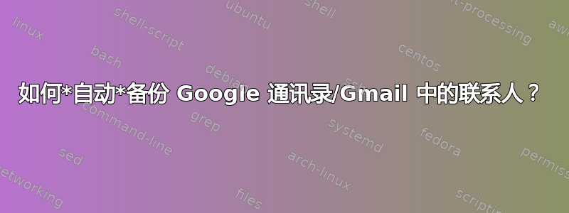 如何*自动*备份 Google 通讯录/Gmail 中的联系人？