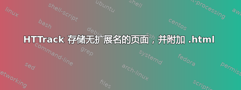 HTTrack 存储无扩展名的页面，并附加 .html