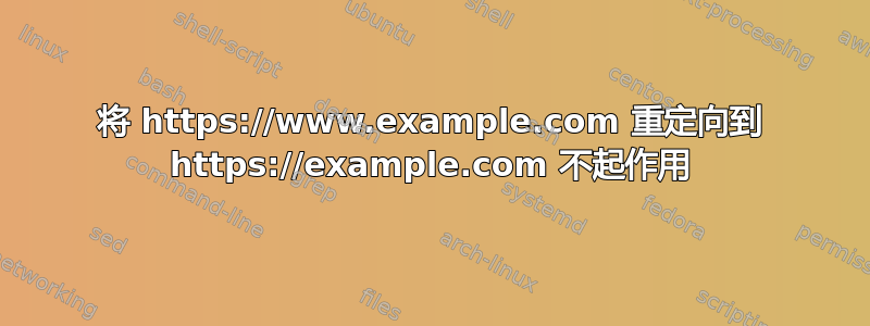 将 https://www.example.com 重定向到 https://example.com 不起作用