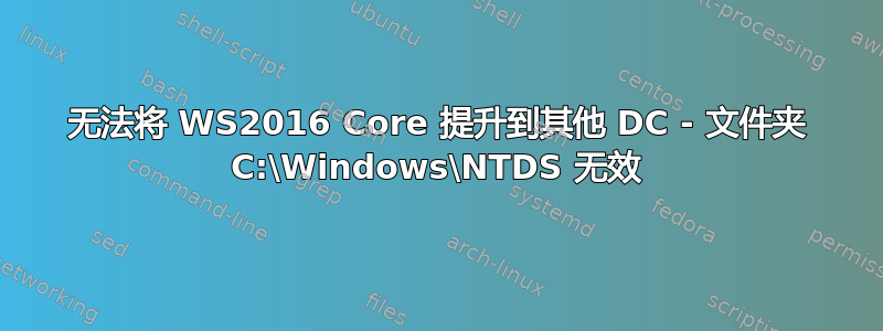 无法将 WS2016 Core 提升到其他 DC - 文件夹 C:\Windows\NTDS 无效