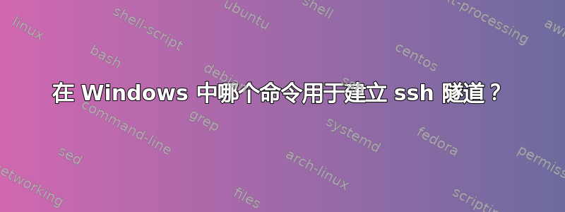 在 Windows 中哪个命令用于建立 ssh 隧道？