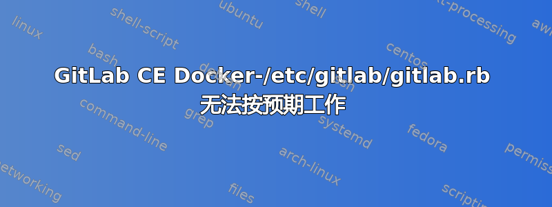 GitLab CE Docker-/etc/gitlab/gitlab.rb 无法按预期工作