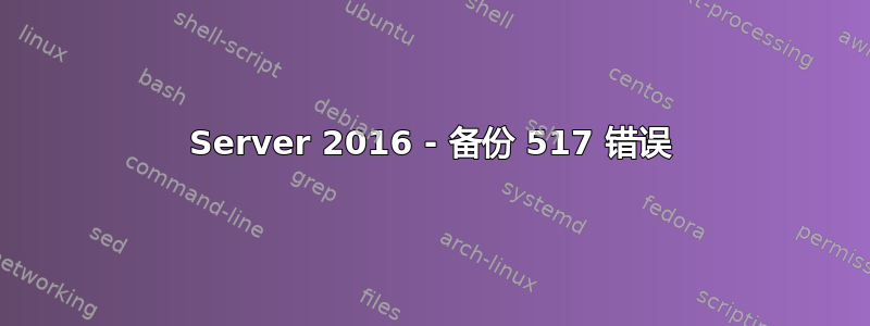 Server 2016 - 备份 517 错误