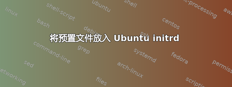 将预置文件放入 Ubuntu initrd