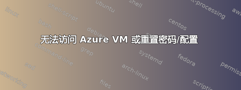 无法访问 Azure VM 或重置密码/配置