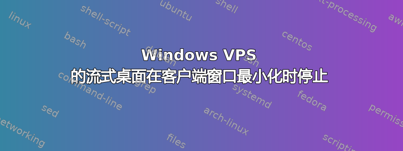 Windows VPS 的流式桌面在客户端窗口最小化时停止