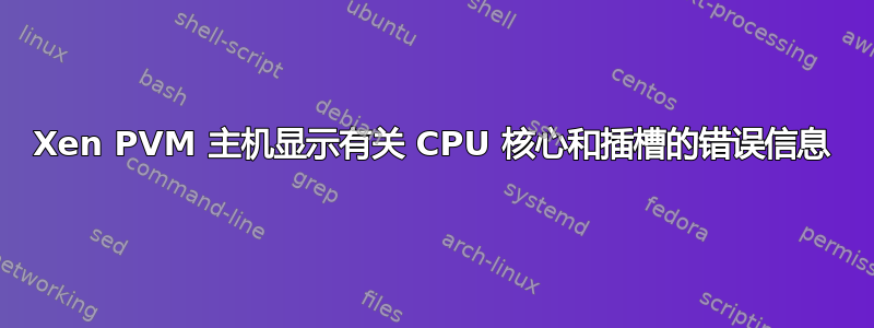 Xen PVM 主机显示有关 CPU 核心和插槽的错误信息