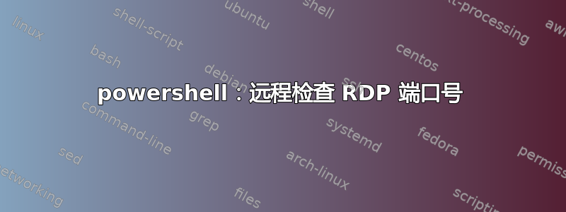 powershell：远程检查 RDP 端口号