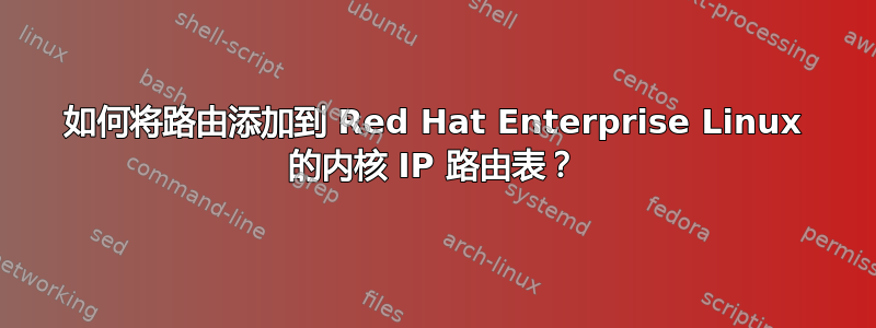 如何将路由添加到 Red Hat Enterprise Linux 的内核 IP 路由表？