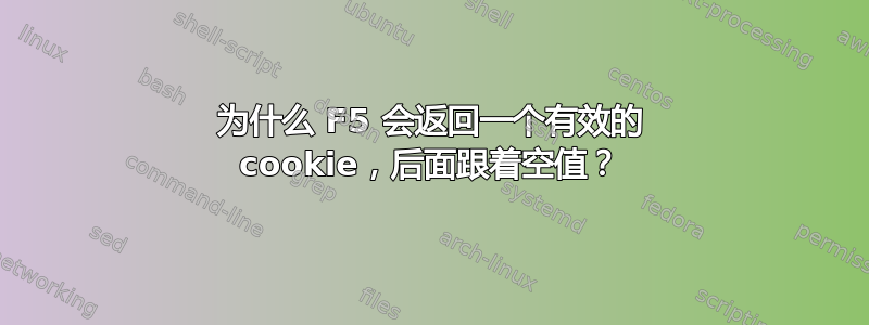 为什么 F5 会返回一个有效的 cookie，后面跟着空值？