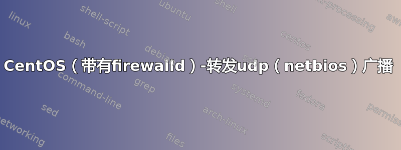 CentOS（带有firewalld）-转发udp（netbios）广播