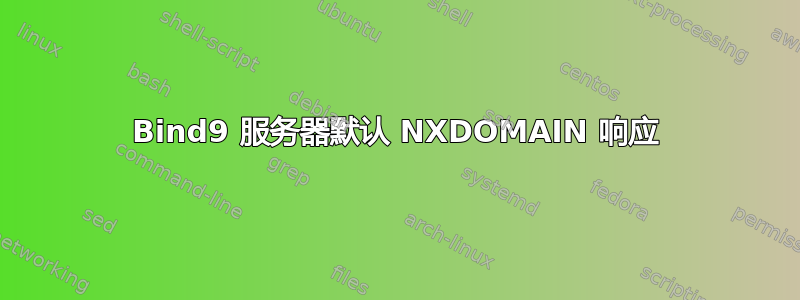 Bind9 服务器默认 NXDOMAIN 响应