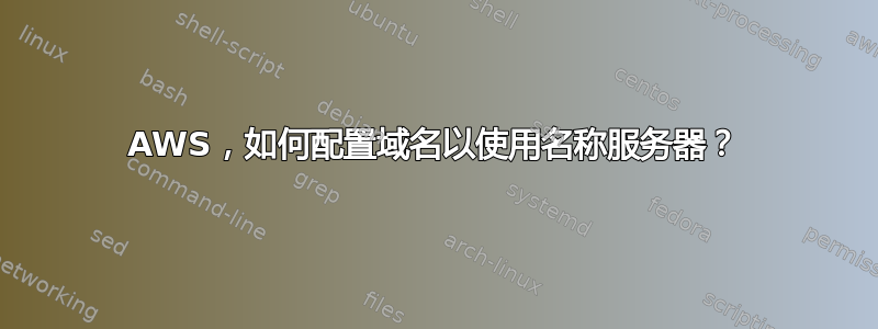 AWS，如何配置域名以使用名称服务器？