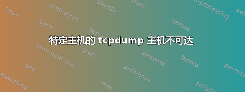 特定主机的 tcpdump 主机不可达