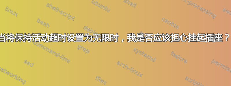 当将保持活动超时设置为无限时，我是否应该担心挂起插座？