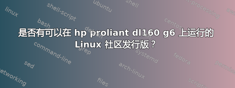 是否有可以在 hp proliant dl160 g6 上运行的 Linux 社区发行版？