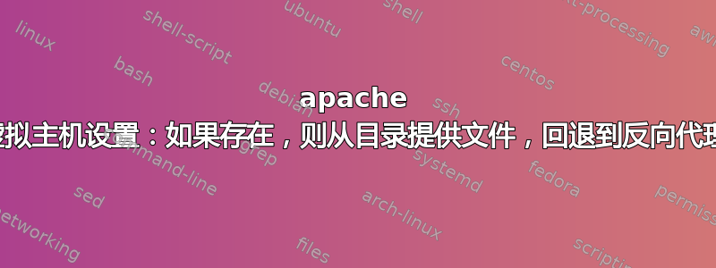 apache 虚拟主机设置：如果存在，则从目录提供文件，回退到反向代理