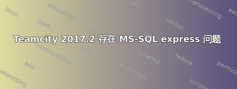 Teamcity 2017.2 存在 MS-SQL express 问题