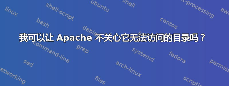 我可以让 Apache 不关心它无法访问的目录吗？