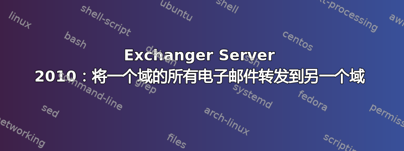 Exchanger Server 2010：将一个域的所有电子邮件转发到另一个域