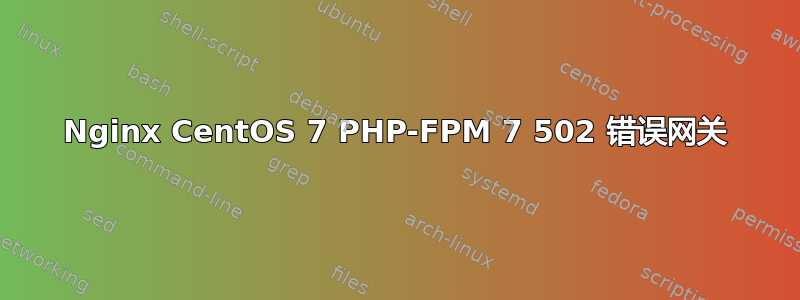 Nginx CentOS 7 PHP-FPM 7 502 错误网关