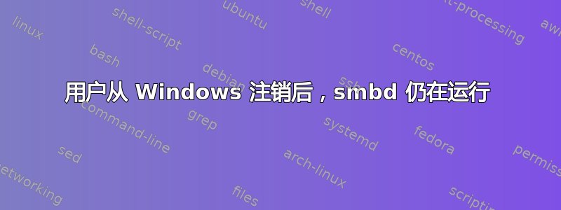 用户从 Windows 注销后，smbd 仍在运行