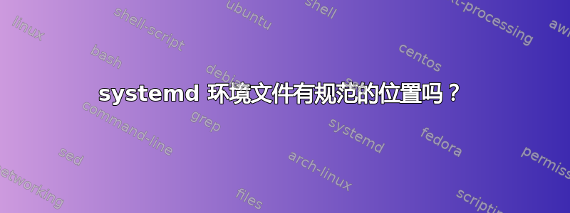 systemd 环境文件有规范的位置吗？