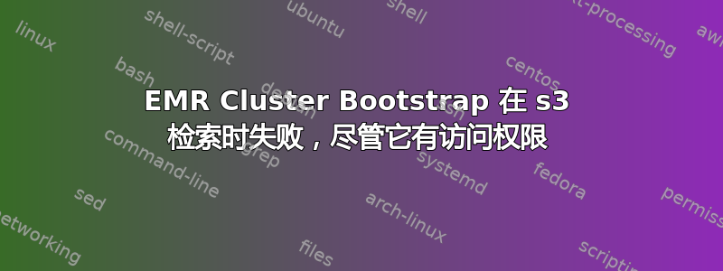 EMR Cluster Bootstrap 在 s3 检索时失败，尽管它有访问权限