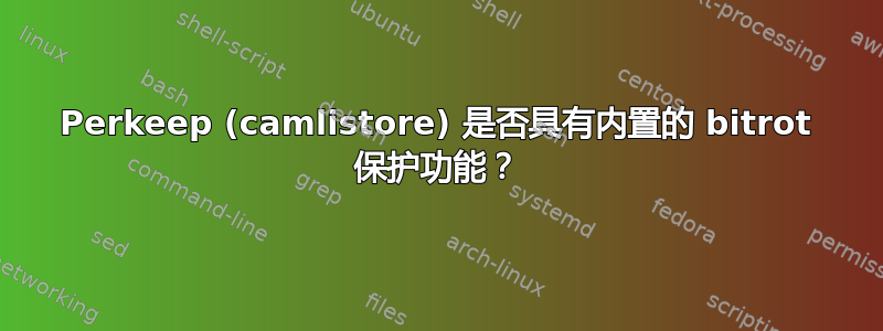 Perkeep (camlistore) 是否具有内置的 bitrot 保护功能？