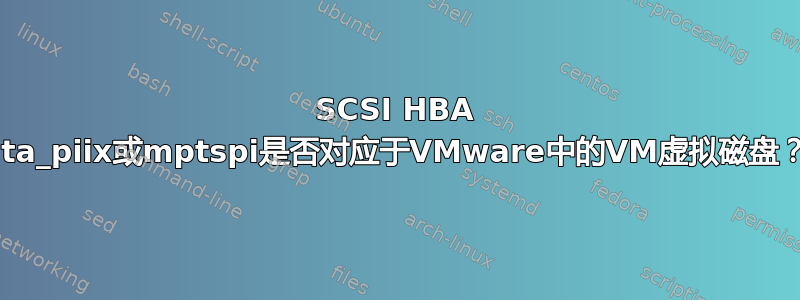 SCSI HBA ata_piix或mptspi是否对应于VMware中的VM虚拟磁盘？